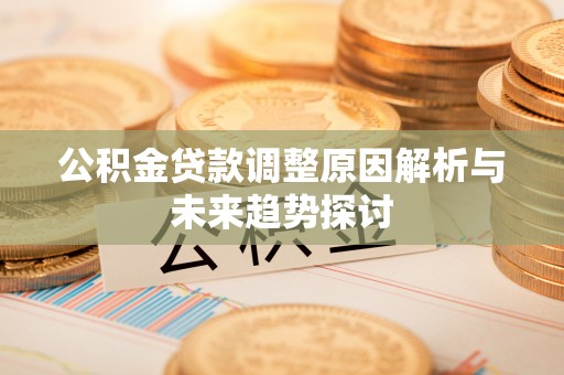 清涧公积金贷款调整原因解析与未来趋势探讨