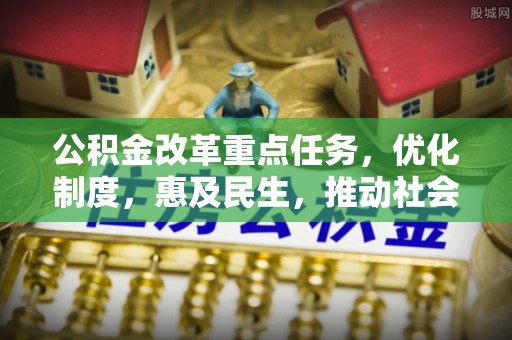 清涧公积金改革重点任务，优化制度，惠及民生，推动社会公平发展