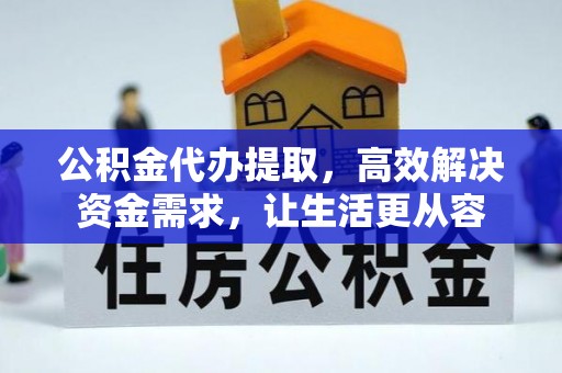 清涧公积金代办提取，高效解决资金需求，让生活更从容