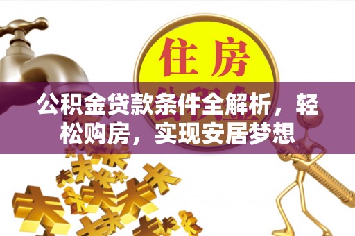 清涧公积金贷款条件全解析，轻松购房，实现安居梦想