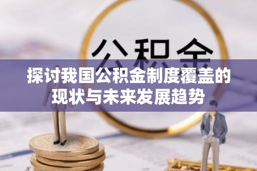 清涧探讨我国公积金制度覆盖的现状与未来发展趋势