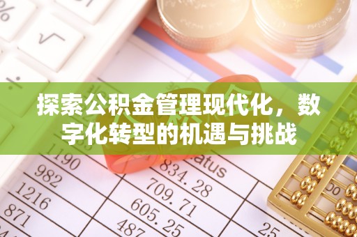 清涧探索公积金管理现代化，数字化转型的机遇与挑战