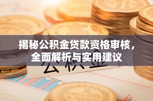 清涧揭秘公积金贷款资格审核，全面解析与实用建议
