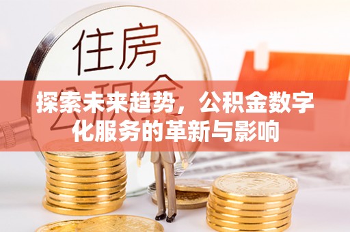 清涧探索未来趋势，公积金数字化服务的革新与影响