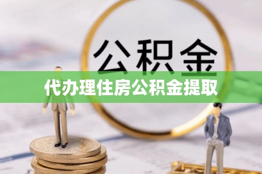 清涧代办理住房公积金提取