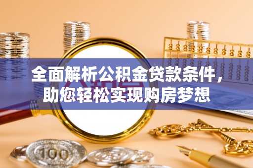 清涧全面解析公积金贷款条件，助您轻松实现购房梦想