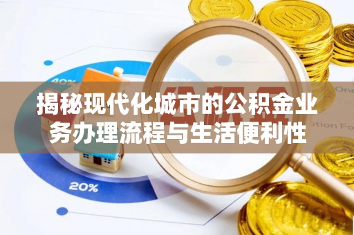 清涧揭秘现代化城市的公积金业务办理流程与生活便利性
