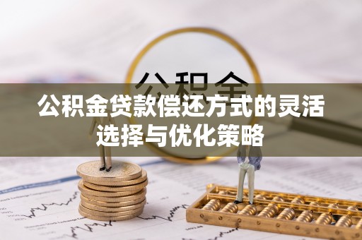 清涧公积金贷款偿还方式的灵活选择与优化策略