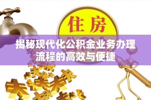 清涧揭秘现代化公积金业务办理流程的高效与便捷