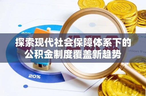 清涧探索现代社会保障体系下的公积金制度覆盖新趋势
