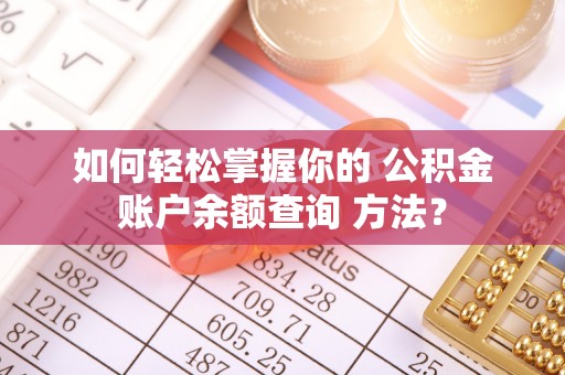 清涧如何轻松掌握你的 公积金账户余额查询 方法？