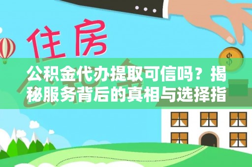 清涧公积金代办提取可信吗？揭秘服务背后的真相与选择指南