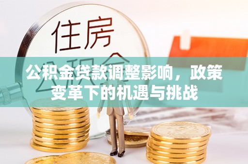 清涧公积金贷款调整影响，政策变革下的机遇与挑战
