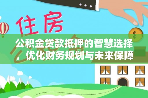 清涧公积金贷款抵押的智慧选择，优化财务规划与未来保障