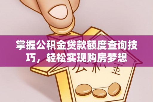 清涧掌握公积金贷款额度查询技巧，轻松实现购房梦想