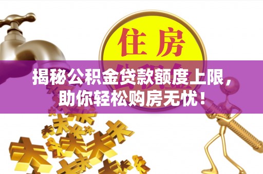清涧揭秘公积金贷款额度上限，助你轻松购房无忧！