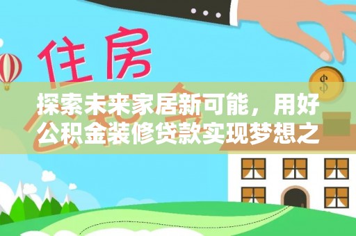 清涧探索未来家居新可能，用好公积金装修贷款实现梦想之家