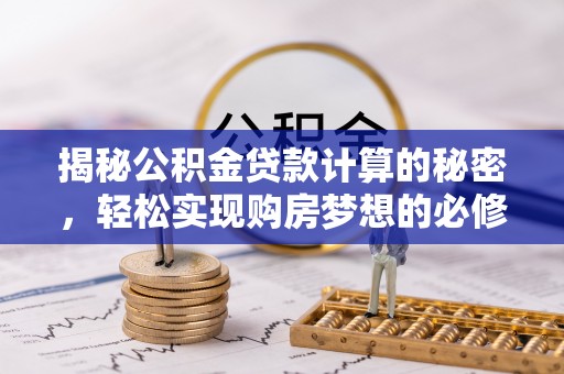 清涧揭秘公积金贷款计算的秘密，轻松实现购房梦想的必修课