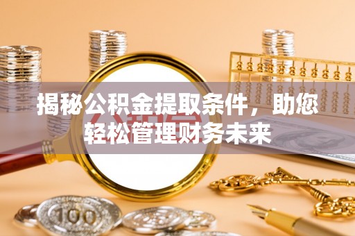 清涧揭秘公积金提取条件，助您轻松管理财务未来