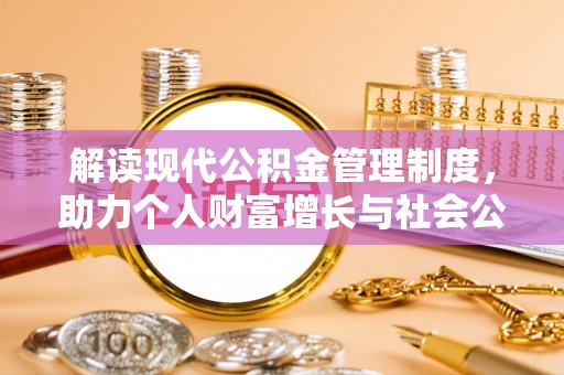 清涧解读现代公积金管理制度，助力个人财富增长与社会公平