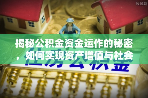 清涧揭秘公积金资金运作的秘密，如何实现资产增值与社会福利双赢？