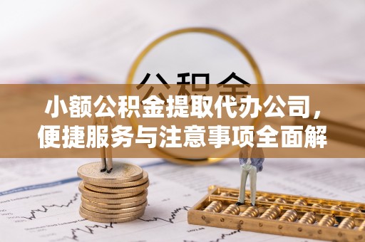 清涧小额公积金提取代办公司，便捷服务与注意事项全面解析