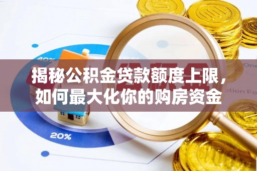 清涧揭秘公积金贷款额度上限，如何最大化你的购房资金
