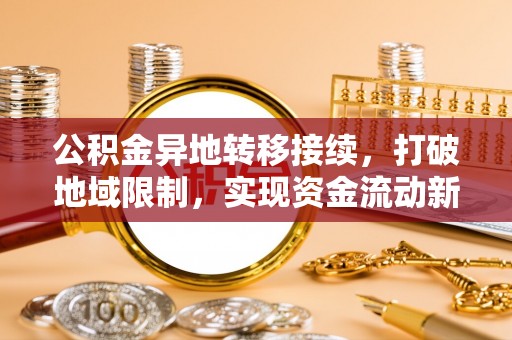 清涧公积金异地转移接续，打破地域限制，实现资金流动新纪元