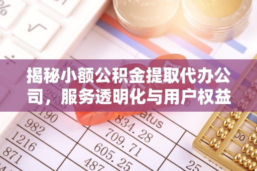 清涧揭秘小额公积金提取代办公司，服务透明化与用户权益保障