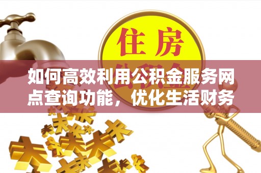清涧如何高效利用公积金服务网点查询功能，优化生活财务管理