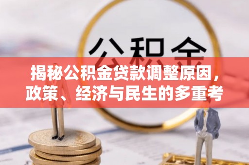 清涧揭秘公积金贷款调整原因，政策、经济与民生的多重考量