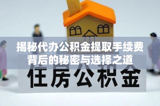 清涧揭秘代办公积金提取手续费背后的秘密与选择之道