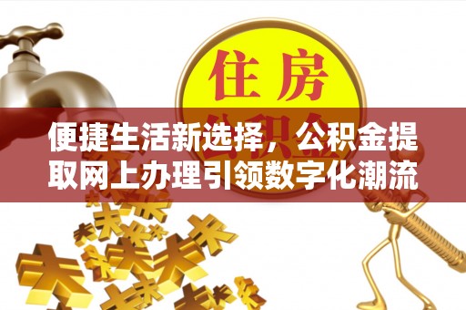 清涧便捷生活新选择，公积金提取网上办理引领数字化潮流