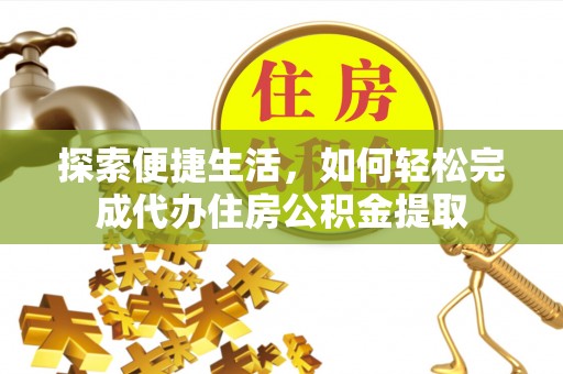 清涧探索便捷生活，如何轻松完成代办住房公积金提取