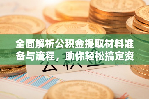 清涧全面解析公积金提取材料准备与流程，助你轻松搞定资金提取