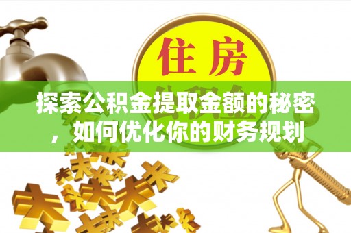 清涧探索公积金提取金额的秘密，如何优化你的财务规划