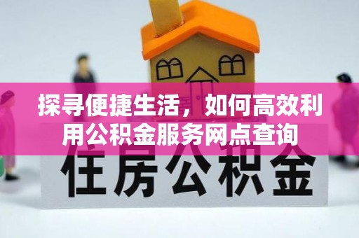 清涧探寻便捷生活，如何高效利用公积金服务网点查询