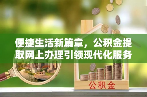 清涧便捷生活新篇章，公积金提取网上办理引领现代化服务
