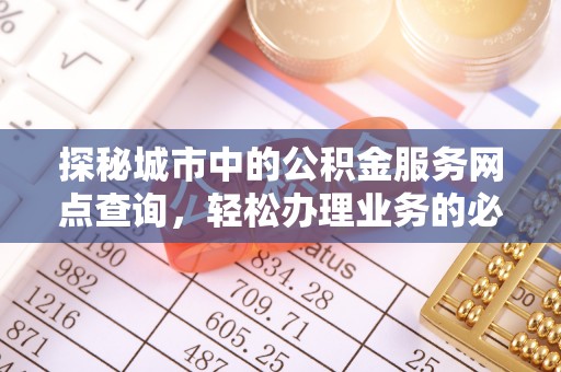 清涧探秘城市中的公积金服务网点查询，轻松办理业务的必备指南