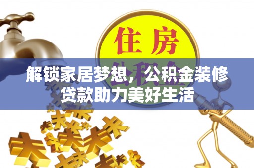 清涧解锁家居梦想，公积金装修贷款助力美好生活