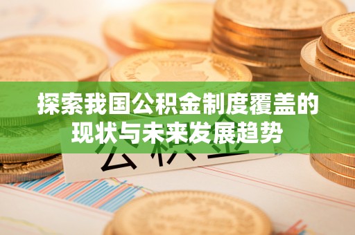 清涧探索我国公积金制度覆盖的现状与未来发展趋势
