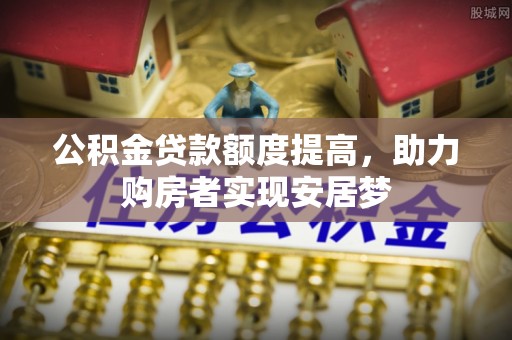清涧公积金贷款额度提高，助力购房者实现安居梦