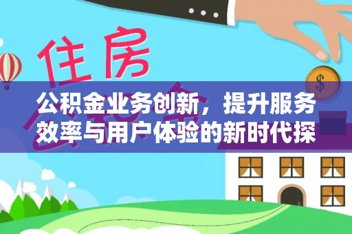 清涧公积金业务创新，提升服务效率与用户体验的新时代探索