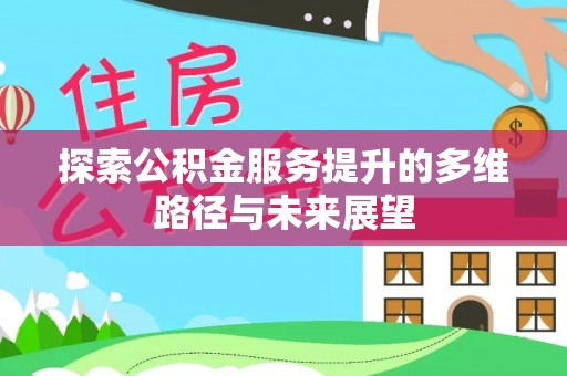 清涧探索公积金服务提升的多维路径与未来展望