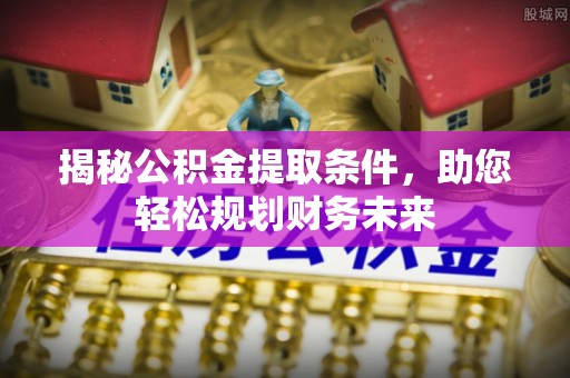 清涧揭秘公积金提取条件，助您轻松规划财务未来