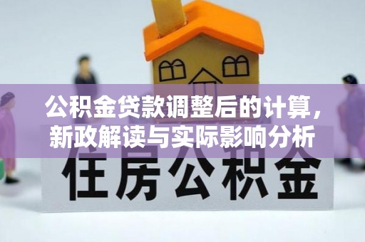 清涧公积金贷款调整后的计算，新政解读与实际影响分析