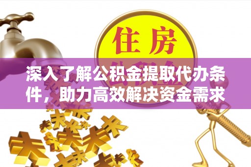 清涧深入了解公积金提取代办条件，助力高效解决资金需求