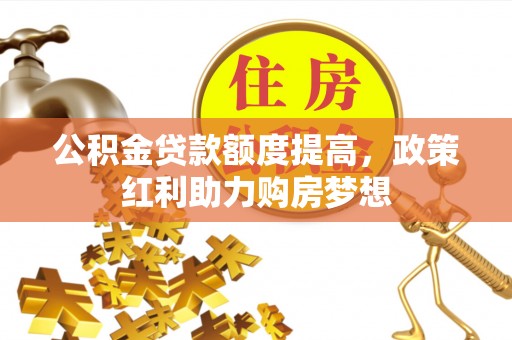 清涧公积金贷款额度提高，政策红利助力购房梦想