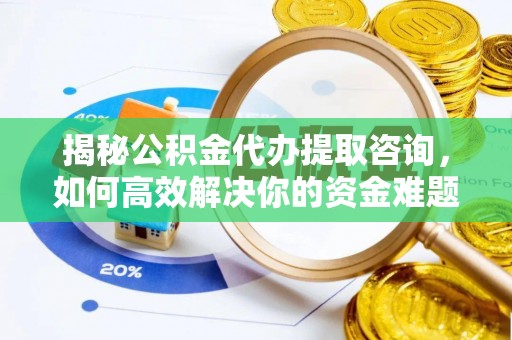 清涧揭秘公积金代办提取咨询，如何高效解决你的资金难题