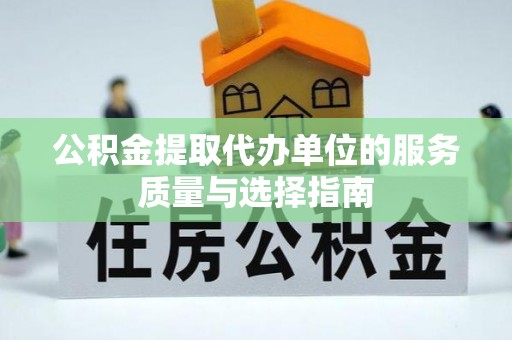 清涧公积金提取代办单位的服务质量与选择指南